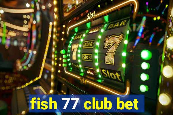 fish 77 club bet